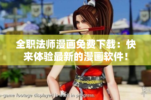 全职法师漫画免费下载：快来体验最新的漫画软件！