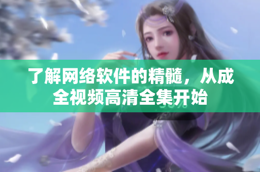 了解网络软件的精髓，从成全视频高清全集开始