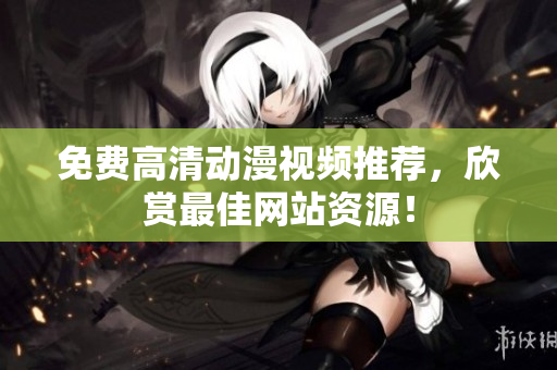 免费高清动漫视频推荐，欣赏最佳网站资源！