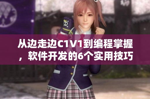 从边走边C1V1到编程掌握，软件开发的6个实用技巧