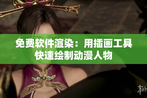 免费软件渲染：用插画工具快速绘制动漫人物