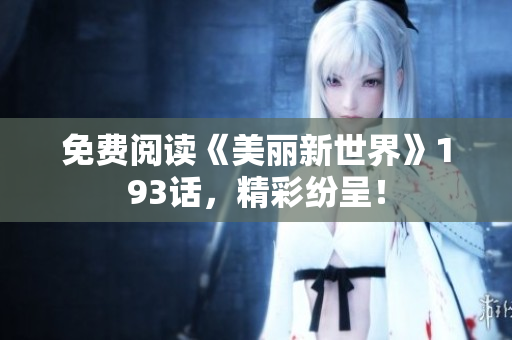 免费阅读《美丽新世界》193话，精彩纷呈！