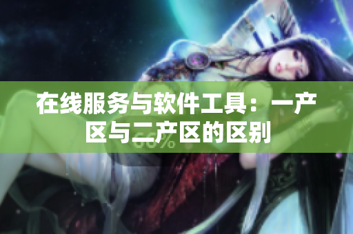 在线服务与软件工具：一产区与二产区的区别