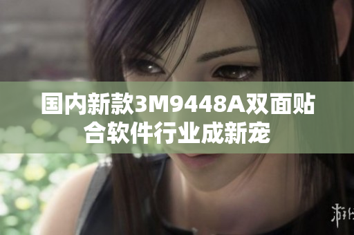 国内新款3M9448A双面贴合软件行业成新宠