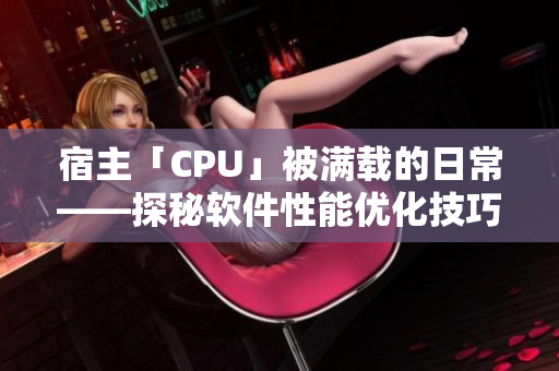 宿主「CPU」被满载的日常——探秘软件性能优化技巧