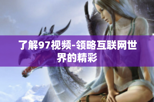 了解97视频-领略互联网世界的精彩