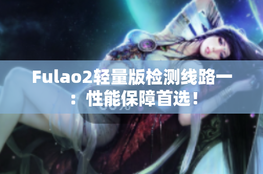 Fulao2轻量版检测线路一：性能保障首选！