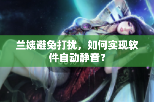 兰姨避免打扰，如何实现软件自动静音？