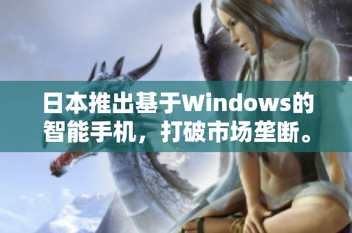 日本推出基于Windows的智能手机，打破市场垄断。