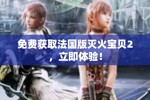 免费获取法国版灭火宝贝2，立即体验！