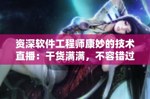 资深软件工程师康妙的技术直播：干货满满，不容错过！