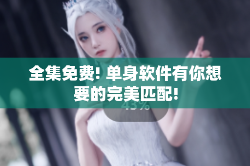 全集免费! 单身软件有你想要的完美匹配!