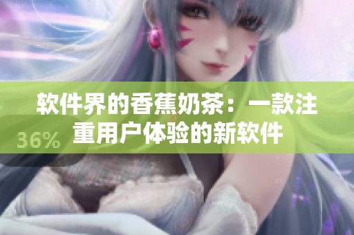 软件界的香蕉奶茶：一款注重用户体验的新软件