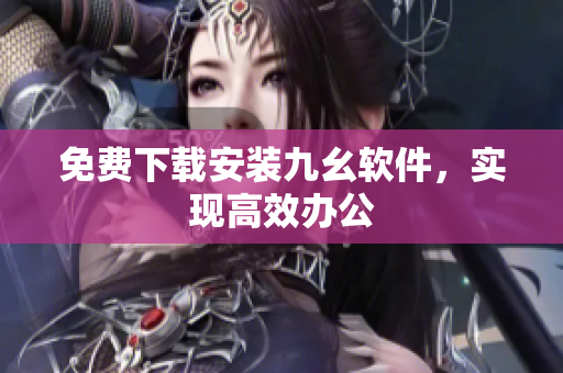 免费下载安装九幺软件，实现高效办公