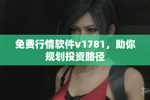 免费行情软件v1781，助你规划投资路径