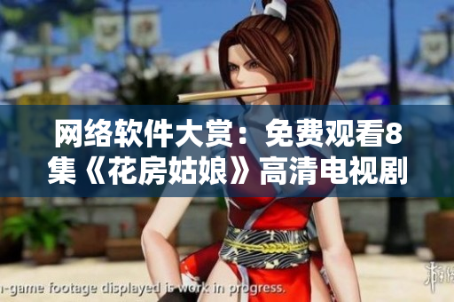 网络软件大赏：免费观看8集《花房姑娘》高清电视剧