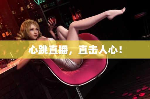 心跳直播，直击人心！