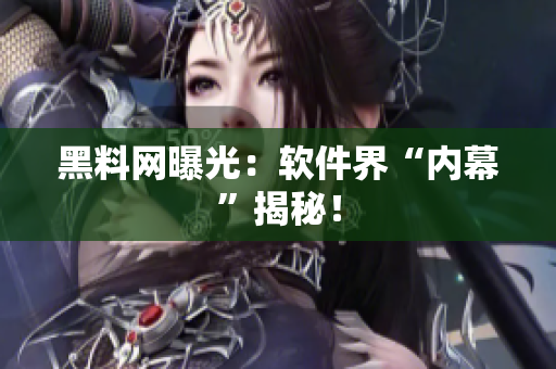 黑料网曝光：软件界“内幕”揭秘！