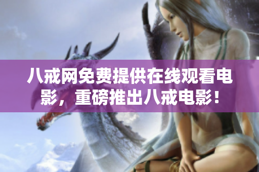 八戒网免费提供在线观看电影，重磅推出八戒电影！
