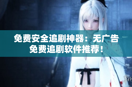 免费安全追剧神器：无广告免费追剧软件推荐！