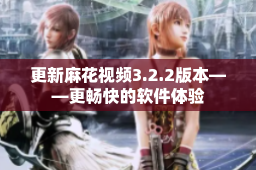 更新麻花视频3.2.2版本——更畅快的软件体验