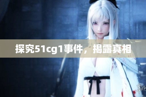探究51cg1事件，揭露真相
