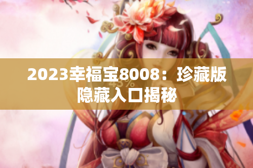 2023幸福宝8008：珍藏版隐藏入口揭秘
