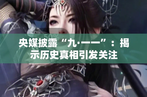 央媒披露“九·一一”：揭示历史真相引发关注