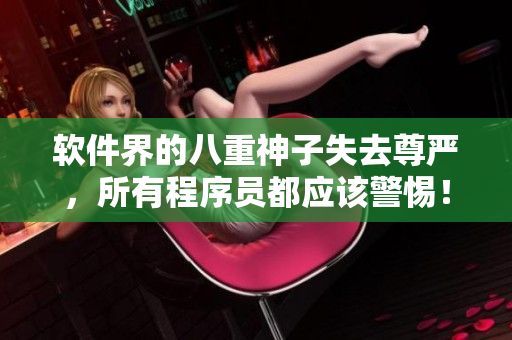 软件界的八重神子失去尊严，所有程序员都应该警惕！