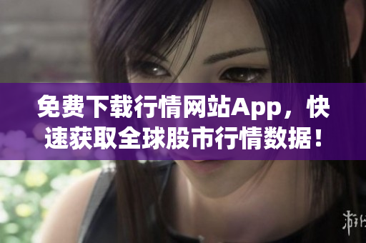 免费下载行情网站App，快速获取全球股市行情数据！