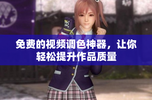 免费的视频调色神器，让你轻松提升作品质量