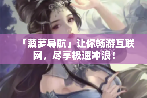 「菠萝导航」让你畅游互联网，尽享极速冲浪！
