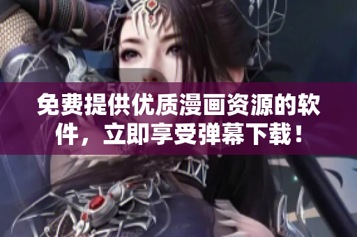 免费提供优质漫画资源的软件，立即享受弹幕下载！