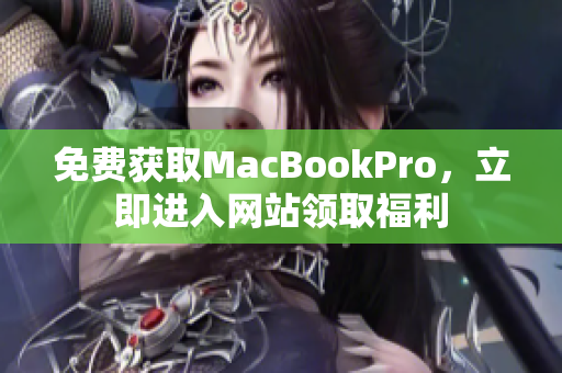 免费获取MacBookPro，立即进入网站领取福利