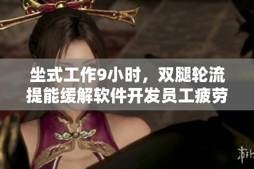 坐式工作9小时，双腿轮流提能缓解软件开发员工疲劳
