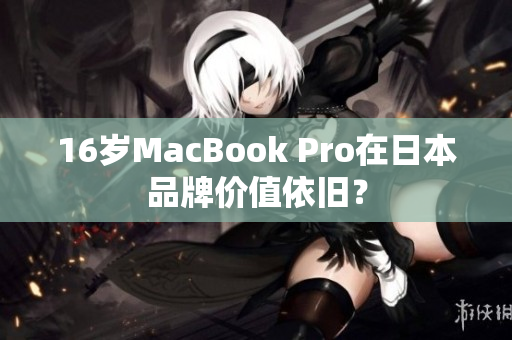 16岁MacBook Pro在日本品牌价值依旧？