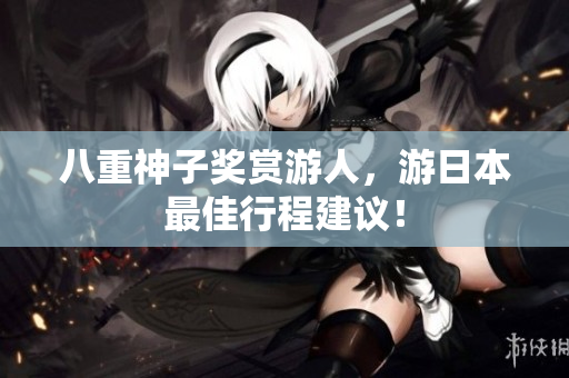 八重神子奖赏游人，游日本最佳行程建议！