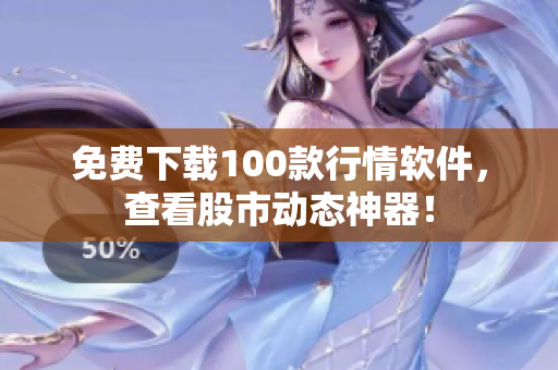 免费下载100款行情软件，查看股市动态神器！