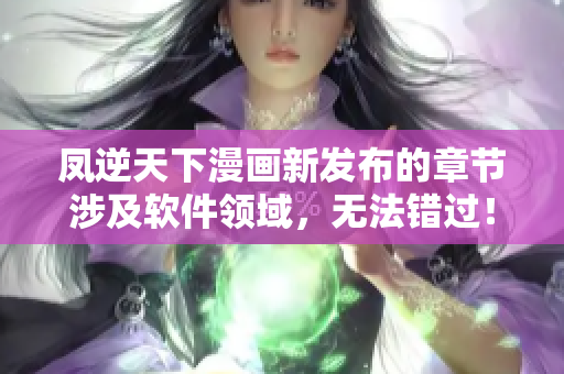 凤逆天下漫画新发布的章节涉及软件领域，无法错过！