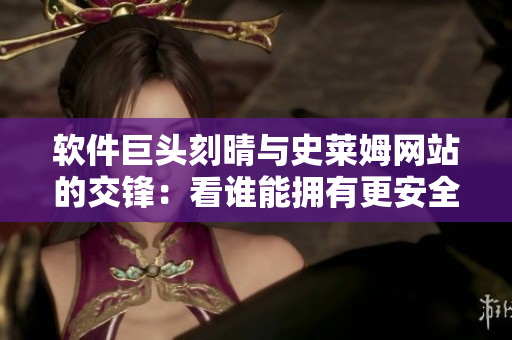 软件巨头刻晴与史莱姆网站的交锋：看谁能拥有更安全的界面设计