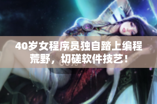 40岁女程序员独自踏上编程荒野，切磋软件技艺！