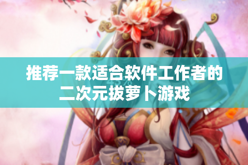 推荐一款适合软件工作者的二次元拔萝卜游戏