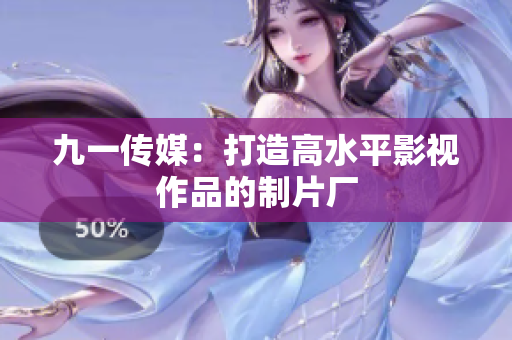九一传媒：打造高水平影视作品的制片厂
