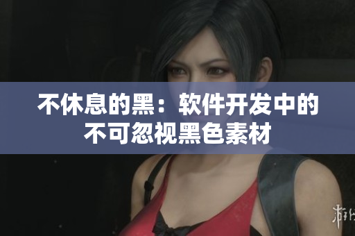 不休息的黑：软件开发中的不可忽视黑色素材