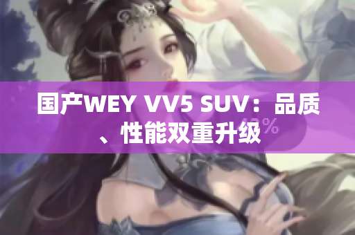 国产WEY VV5 SUV：品质、性能双重升级