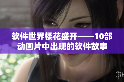 软件世界樱花盛开——10部动画片中出现的软件故事