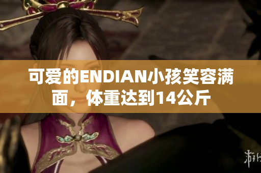 可爱的ENDIAN小孩笑容满面，体重达到14公斤