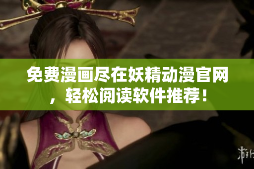 免费漫画尽在妖精动漫官网，轻松阅读软件推荐！