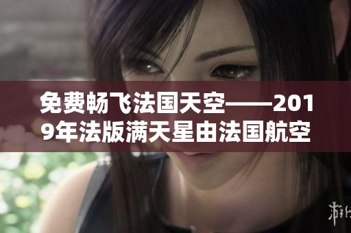 免费畅飞法国天空——2019年法版满天星由法国航空呈献