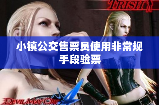 小镇公交售票员使用非常规手段验票